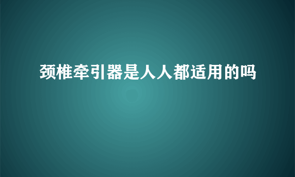 颈椎牵引器是人人都适用的吗