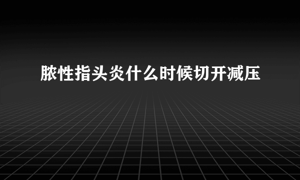 脓性指头炎什么时候切开减压