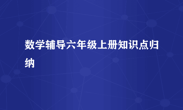 数学辅导六年级上册知识点归纳