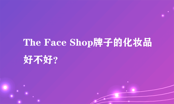 The Face Shop牌子的化妆品好不好？