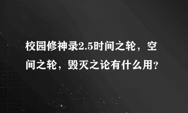 校园修神录2.5时间之轮，空间之轮，毁灭之论有什么用？