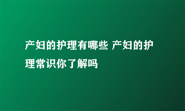 产妇的护理有哪些 产妇的护理常识你了解吗