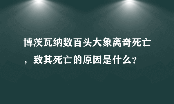 博茨瓦纳数百头大象离奇死亡，致其死亡的原因是什么？