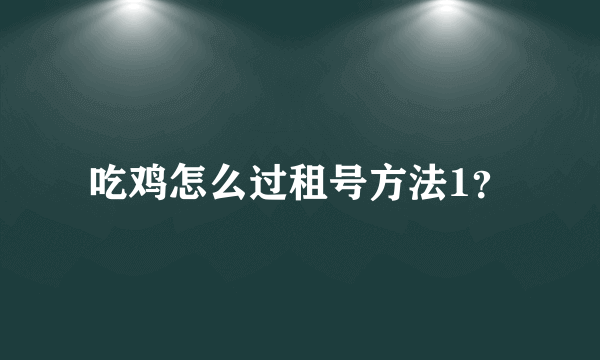 吃鸡怎么过租号方法1？