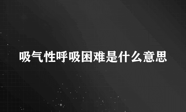 吸气性呼吸困难是什么意思