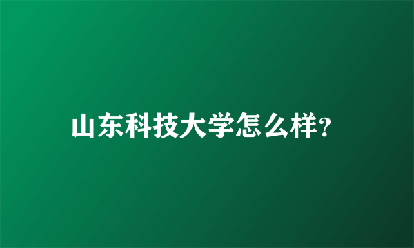 山东科技大学怎么样？