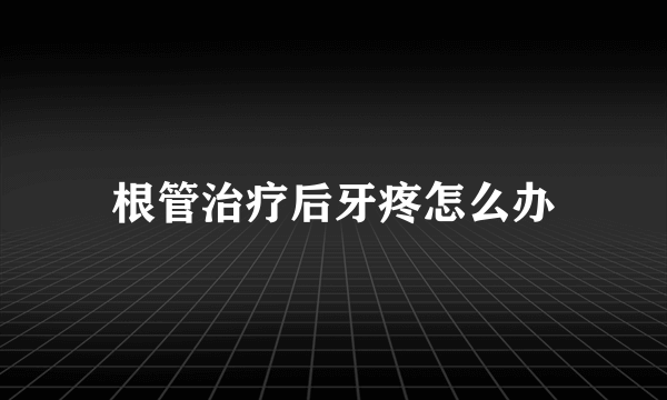 根管治疗后牙疼怎么办