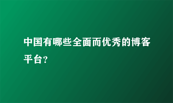 中国有哪些全面而优秀的博客平台？