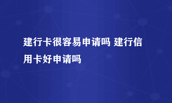 建行卡很容易申请吗 建行信用卡好申请吗