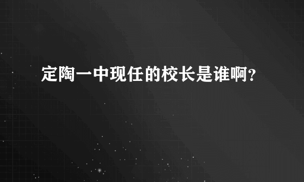 定陶一中现任的校长是谁啊？