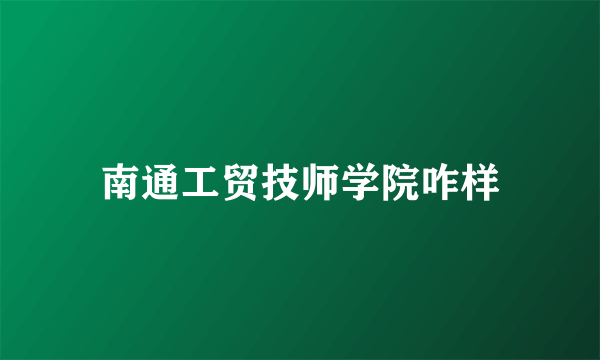 南通工贸技师学院咋样