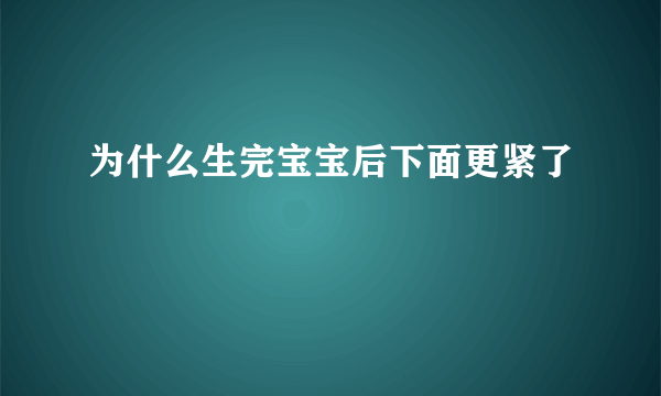 为什么生完宝宝后下面更紧了