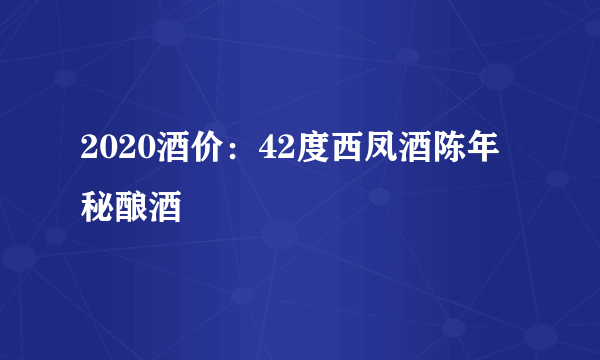 2020酒价：42度西凤酒陈年秘酿酒