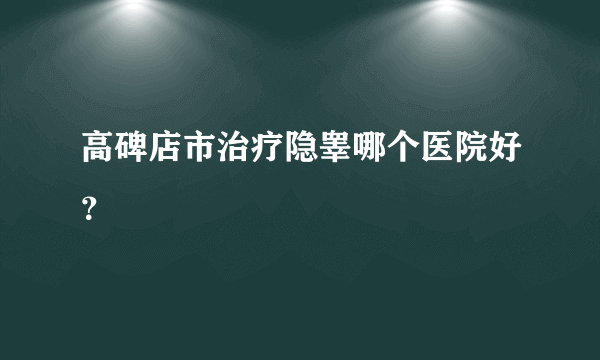 高碑店市治疗隐睾哪个医院好？