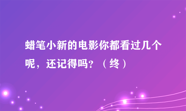 蜡笔小新的电影你都看过几个呢，还记得吗？（终）