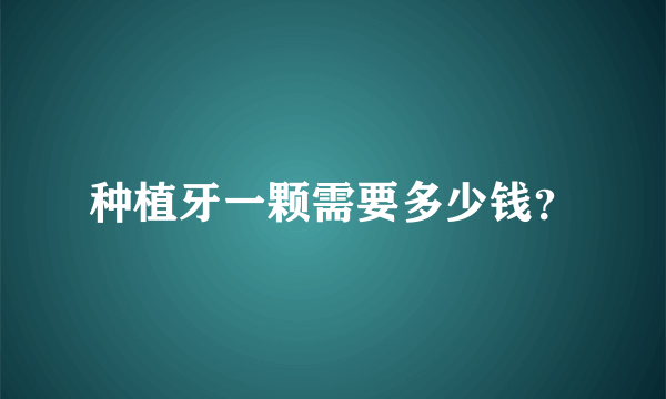 种植牙一颗需要多少钱？