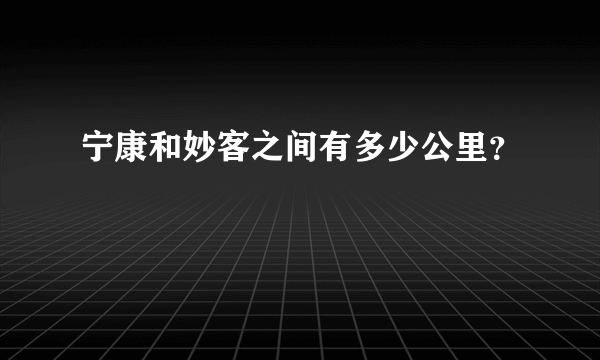 宁康和妙客之间有多少公里？