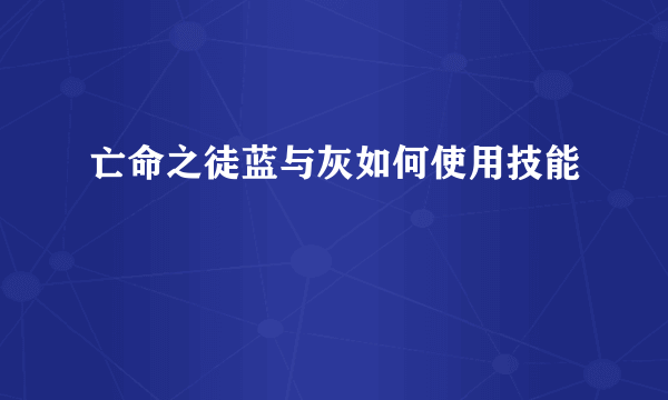 亡命之徒蓝与灰如何使用技能