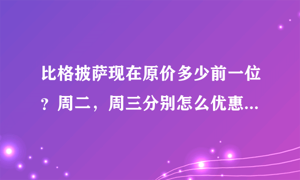 比格披萨现在原价多少前一位？周二，周三分别怎么优惠呢？谢谢~