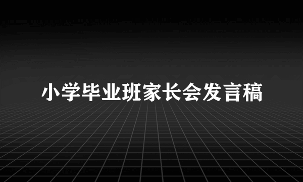 小学毕业班家长会发言稿