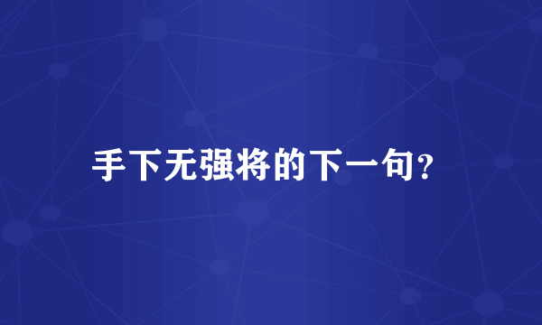 手下无强将的下一句？