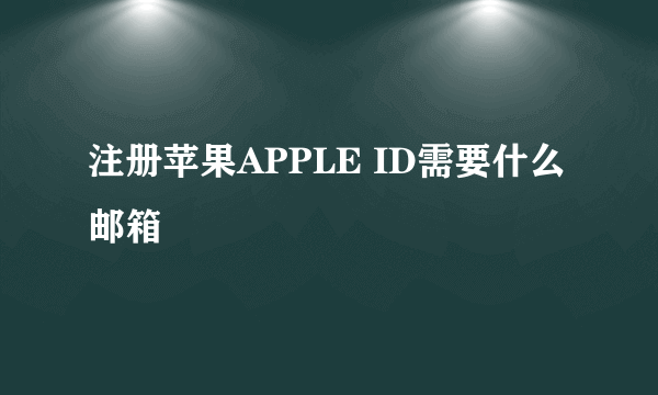 注册苹果APPLE ID需要什么邮箱