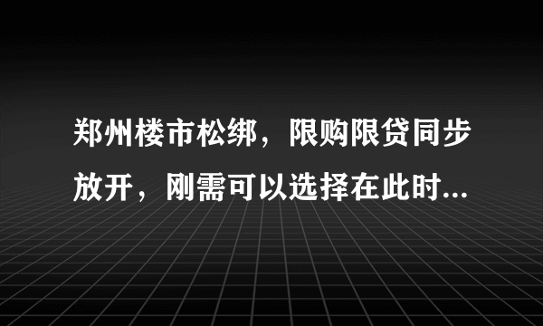 郑州楼市松绑，限购限贷同步放开，刚需可以选择在此时买房吗？