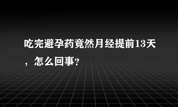 吃完避孕药竟然月经提前13天，怎么回事？