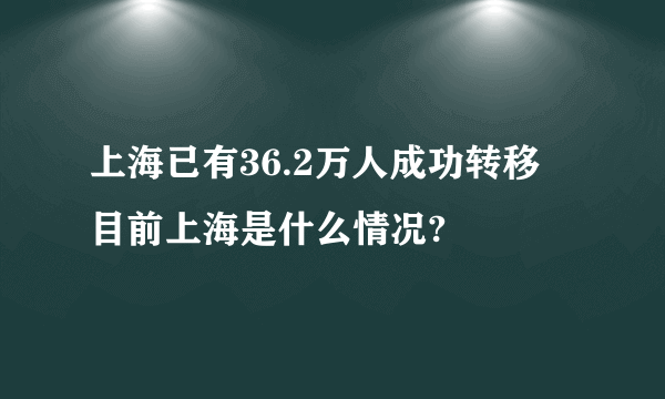 上海已有36.2万人成功转移 目前上海是什么情况?