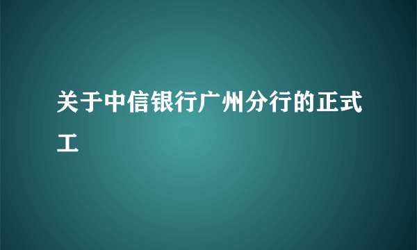 关于中信银行广州分行的正式工