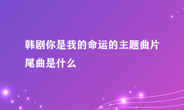 韩剧你是我的命运的主题曲片尾曲是什么