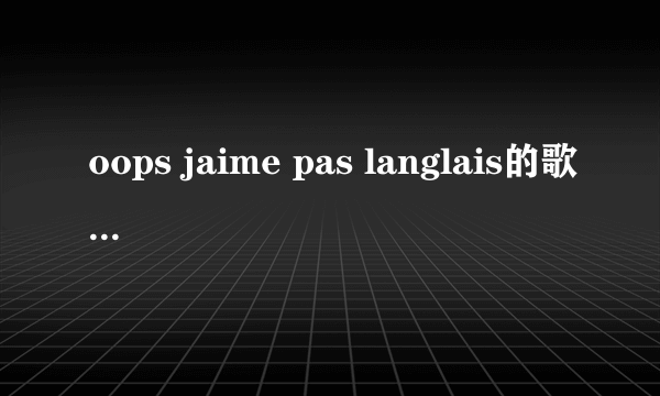 oops jaime pas langlais的歌词中文是