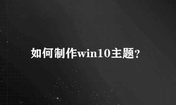 如何制作win10主题？