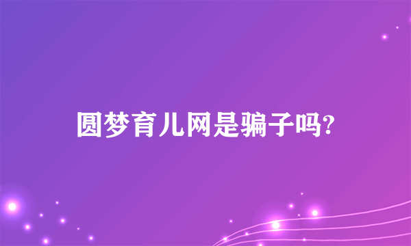 圆梦育儿网是骗子吗?