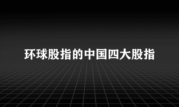 环球股指的中国四大股指