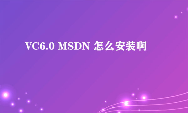 VC6.0 MSDN 怎么安装啊