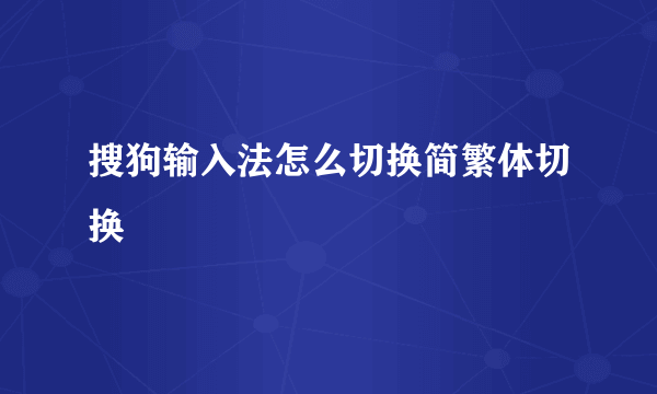 搜狗输入法怎么切换简繁体切换