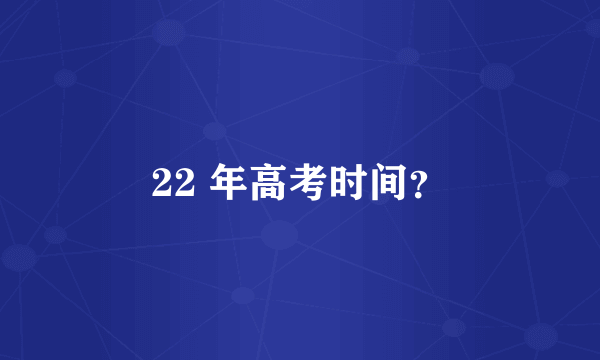 22 年高考时间？