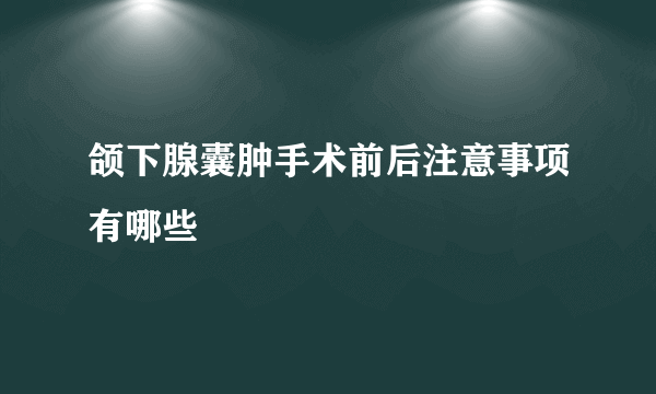 颌下腺囊肿手术前后注意事项有哪些