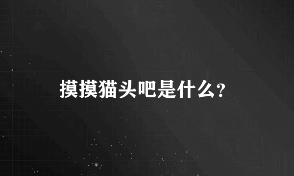 摸摸猫头吧是什么？