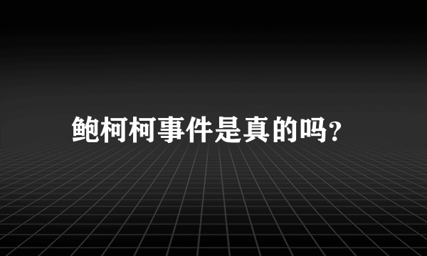 鲍柯柯事件是真的吗？