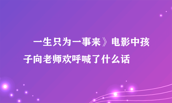 巜一生只为一事来》电影中孩子向老师欢呼喊了什么话