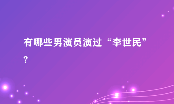 有哪些男演员演过“李世民”?