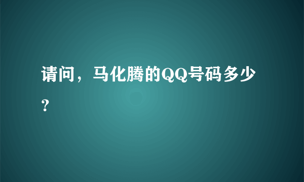 请问，马化腾的QQ号码多少？