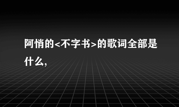 阿悄的<不字书>的歌词全部是什么,