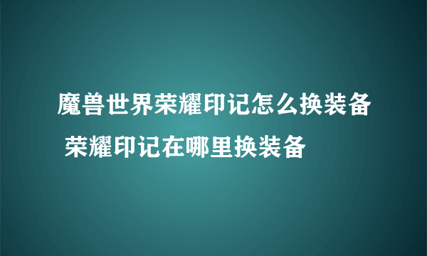 魔兽世界荣耀印记怎么换装备 荣耀印记在哪里换装备