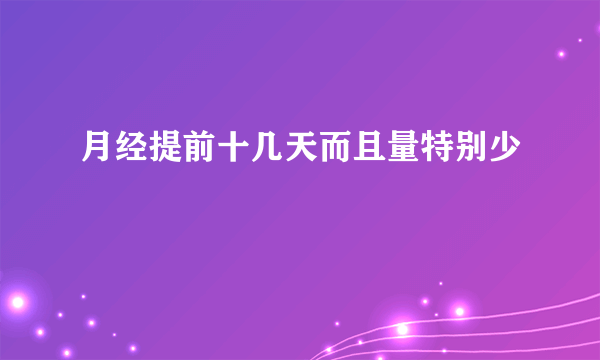 月经提前十几天而且量特别少