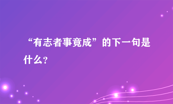 “有志者事竟成”的下一句是什么？