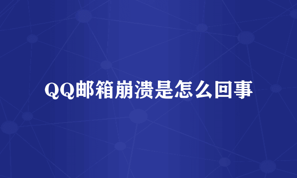 QQ邮箱崩溃是怎么回事