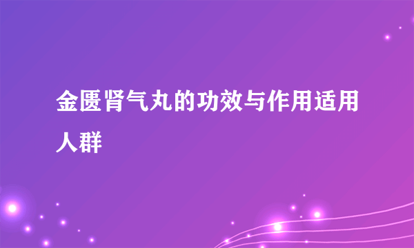 金匮肾气丸的功效与作用适用人群